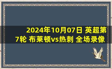 2024年10月07日 英超第7轮 布莱顿vs热刺 全场录像